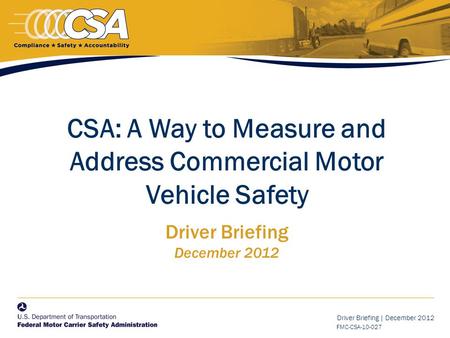 Driver Briefing | December 2012 FMC-CSA-10-027 CSA: A Way to Measure and Address Commercial Motor Vehicle Safety Driver Briefing December 2012.