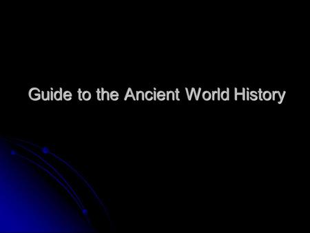 Guide to the Ancient World History. I. History and Historiography 1. Introduction History History Broadest Sense: is the totality of all past events;