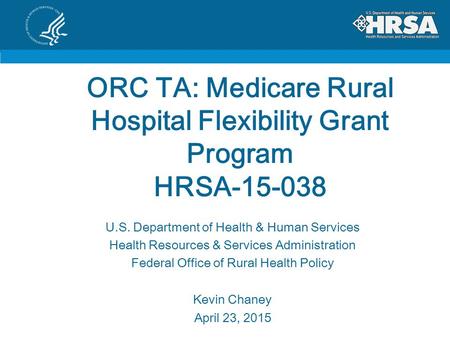 ORC TA: Medicare Rural Hospital Flexibility Grant Program HRSA-15-038 U.S. Department of Health & Human Services Health Resources & Services Administration.