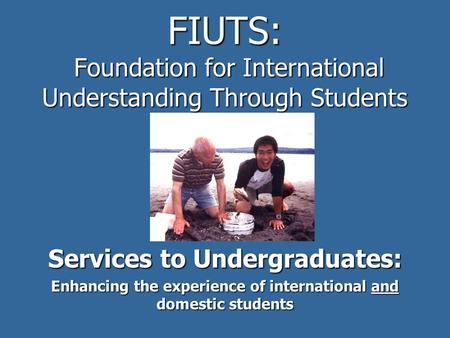 FIUTS: Foundation for International Understanding Through Students Services to Undergraduates: Enhancing the experience of international and domestic students.