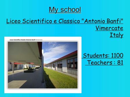 My school Liceo Scientifico e Classico Antonio Banfi Vimercate Italy Students: 1100 Teachers : 81.