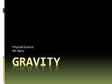 Physical Science Mr. Barry. Gravity is a Force  Every object in the Universe exerts a force on every other object  Gravity: force of attraction between.