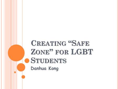 C REATING “S AFE Z ONE ” FOR LGBT S TUDENTS Danhua Kong.