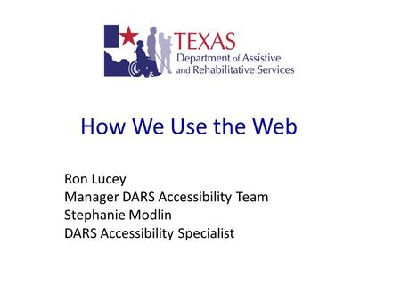 How We Use the Web Ron Lucey Manager DARS Accessibility Team Stephanie Modlin DARS Accessibility Specialist.