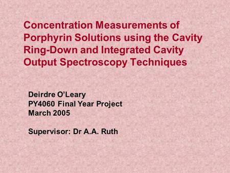 Concentration Measurements of Porphyrin Solutions using the Cavity Ring-Down and Integrated Cavity Output Spectroscopy Techniques Deirdre O’Leary PY4060.