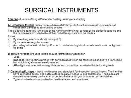 SURGICAL INSTRUMENTS Forceps- (L-a pair of tongs) Pincers for holding, seizing or extracting A.Hemostatic forceps (artery forceps/haemostat/clamp) - holds.