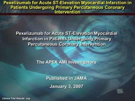 Clinical Trial Results. org Pexelizumab for Acute ST-Elevation Myocardial Infarction in Patients Undergoing Primary Percutaneous Coronary Intervention.