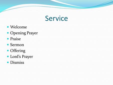 Service Welcome Opening Prayer Praise Sermon Offering Lord’s Prayer Dismiss.