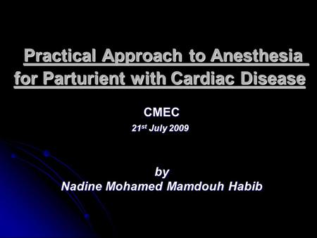Practical Approach to Anesthesia for Parturient with Cardiac Disease CMEC 21 st July 2009 by Nadine Mohamed Mamdouh Habib.