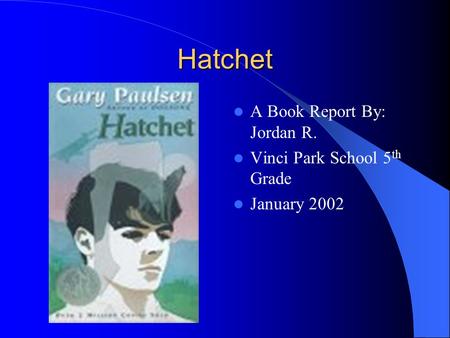 Hatchet A Book Report By: Jordan R. Vinci Park School 5 th Grade January 2002.