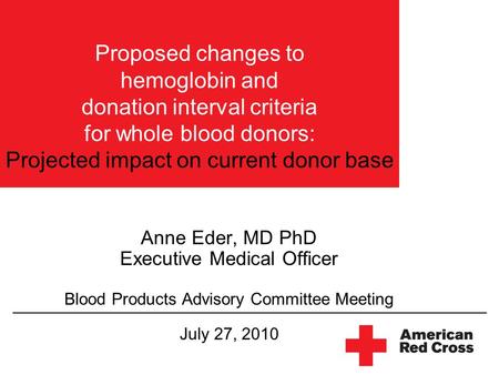 Proposed changes to hemoglobin and donation interval criteria for whole blood donors: Projected impact on current donor base Anne Eder, MD PhD Executive.
