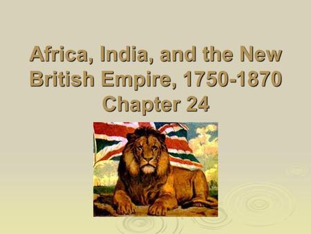 Africa, India, and the New British Empire, 1750-1870 Chapter 24.
