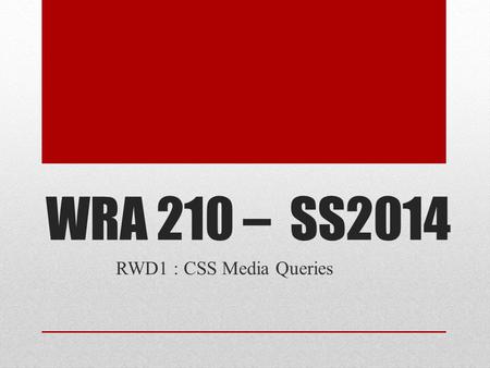 WRA 210 – SS2014 RWD1 : CSS Media Queries. Responsive? Responsive Web Design… Means that a web site works optimally well for users regardless of the device.
