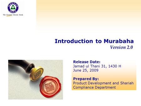 Introduction to Murabaha Version 2.0 Release Date: Jamad ul Thani 31, 1430 H June 25, 2009 Prepared By: Product Development and Shariah Compliance Department.