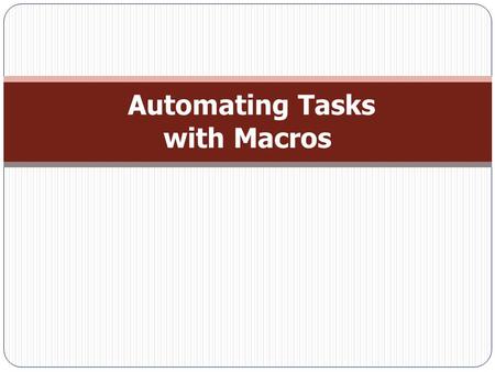 Automating Tasks with Macros. Macro Essentials  A macro is a list of actions that happen when you run the macro.  Creating a Macro: − Choose Create.