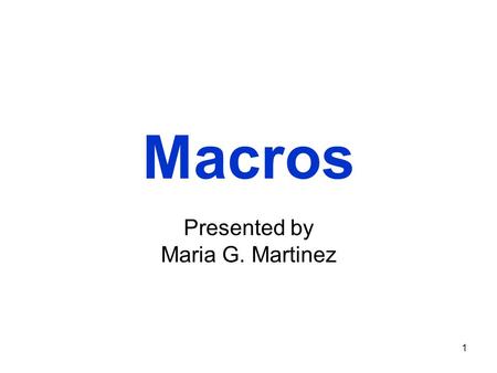 1 Macros Presented by Maria G. Martinez. 2 What's a macro?  Macro - set of computer instructions that you can record and associate with a shortcut key.