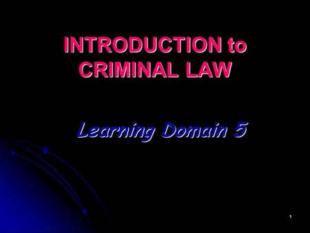 1 INTRODUCTION to CRIMINAL LAW Learning Domain 5.