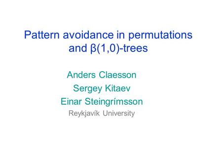 Pattern avoidance in permutations and β(1,0)-trees Anders Claesson Sergey Kitaev Einar Steingrímsson Reykjavík University.