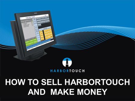 HOW TO SELL HARBORTOUCH AND MAKE MONEY.  Devalued terminal market creates opportunities in valued POS market  Higher acquisition cost and market saturation.