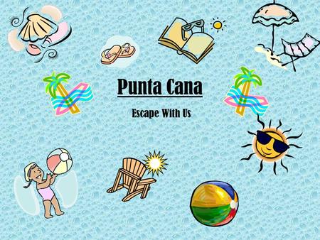 Punta Cana Escape With Us. Table of Contents 1.Our HotelOur Hotel 2.ActivitiesActivities 3.ClimateClimate 4.History of Punta CanaHistory of Punta Cana.