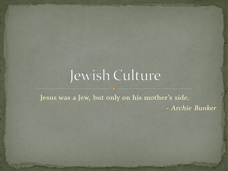 Jesus was a Jew, but only on his mother’s side. - Archie Bunker.