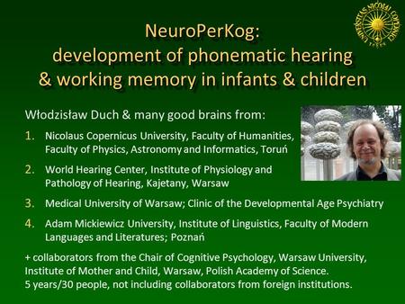 NeuroPerKog: development of phonematic hearing & working memory in infants & children Włodzisław Duch & many good brains from: 1. Nicolaus Copernicus University,
