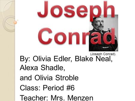 By: Olivia Edler, Blake Neal, Alexa Shadle, and Olivia Stroble Class: Period #6 Teacher: Mrs. Menzen (Joseph Conrad).