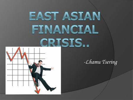 -Lhamu Tsering. Agenda..  East Asia pre crisis  Thailand  Crisis timeline  The dilemma  Asian Weaknesses  After the shock.