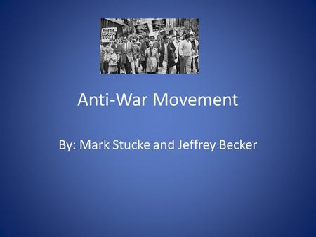 Anti-War Movement By: Mark Stucke and Jeffrey Becker.