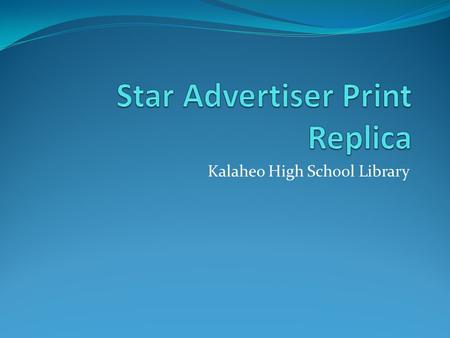 Kalaheo High School Library. What is the Star Advertiser Print Replica? An online version of the Star Advertiser’s print newspaper Looks just like the.
