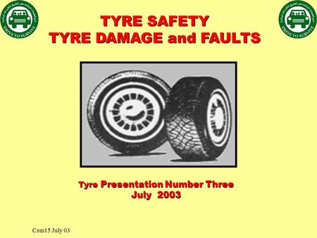 Csm15 July 03 Tyre Presentation Number Three July 2003 TYRE SAFETY TYRE DAMAGE and FAULTS.