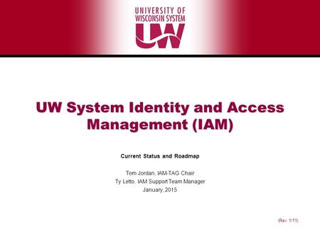 (Rev 1/11) UW System Identity and Access Management (IAM) Current Status and Roadmap Tom Jordan, IAM-TAG Chair Ty Letto, IAM Support Team Manager January,