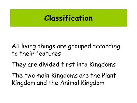 Classification All living things are grouped according to their features They are divided first into Kingdoms The two main Kingdoms are the Plant Kingdom.