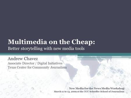 Multimedia on the Cheap: Better storytelling with new media tools Andrew Chavez Associate Director / Digital Initiatives Texas Center for Community Journalism.