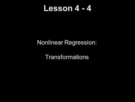 Lesson 4 - 4 Nonlinear Regression: Transformations.
