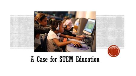 A Case for STEM Education. ScienceTechnologyEngineeringMath.