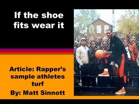 If the shoe fits wear it Article: Rapper’s sample athletes turf By: Matt Sinnott.