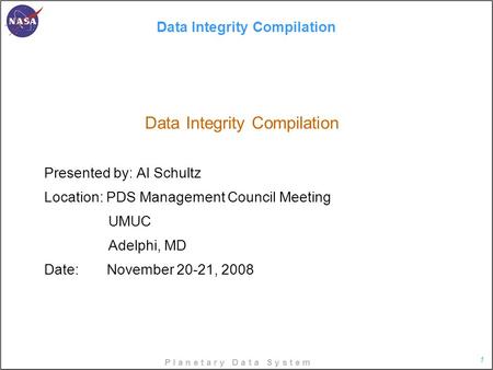 P l a n e t a r y D a t a S y s t e m 1 Data Integrity Compilation Data Integrity Compilation Presented by: Al Schultz Location: PDS Management Council.