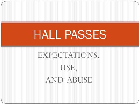 EXPECTATIONS, USE, AND ABUSE HALL PASSES. HALL PASS EXPECTATIONS Every student is expected to have a yellow hall pass. All students are expected to bring.
