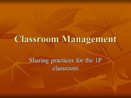 Classroom Management Sharing practices for the 1P classroom.