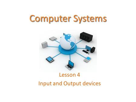 Computer Systems Lesson 4 Input and Output devices.