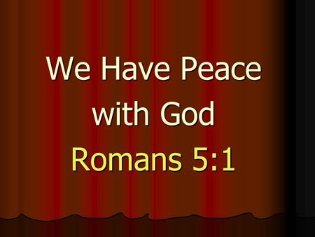 We Have Peace with God Romans 5:1. Paul never lost his sense of wonder about the awesome, life changing power of the Gospel. As we look at chapter five.