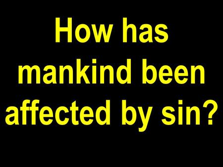 How has mankind been affected by sin?. Physically—Disease and death were introduced into this world as a direct consequence of man’s sin.