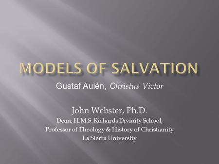 Gustaf Aulén, C hristus Victor John Webster, Ph.D. Dean, H.M.S. Richards Divinity School, Professor of Theology & History of Christianity La Sierra University.