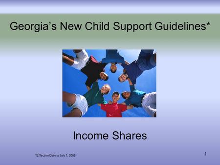 1 Georgia’s New Child Support Guidelines* Income Shares *Effective Date is July 1, 2006.