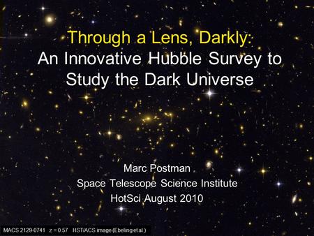 Through a Lens, Darkly: An Innovative Hubble Survey to Study the Dark Universe Marc Postman Space Telescope Science Institute HotSci August 2010 MACS 2129-0741.