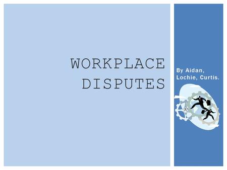 By Aidan, Lochie, Curtis. WORKPLACE DISPUTES  Negotiation: Is a method of compromising disputes within a workplace. This easygoing approach usually.