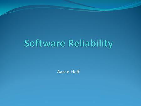 Aaron Hoff. Overview Compare and hardware and software reliability Discuss why software should be reliable? Describe MLE (Maximum Likelihood Estimation)