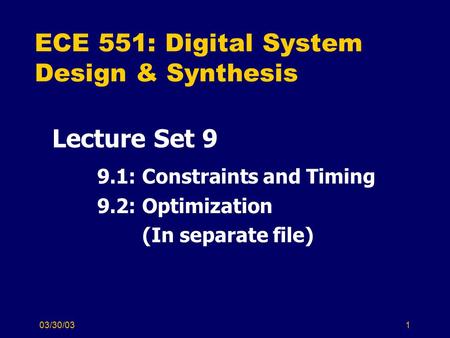 03/30/031 ECE 551: Digital System Design & Synthesis Lecture Set 9 9.1: Constraints and Timing 9.2: Optimization (In separate file)