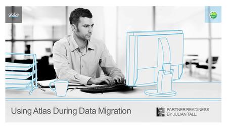 Using Atlas During Data Migration PARTNER READINESS BY JULIAN TALL.